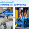 cnc machining vs. 3d printing