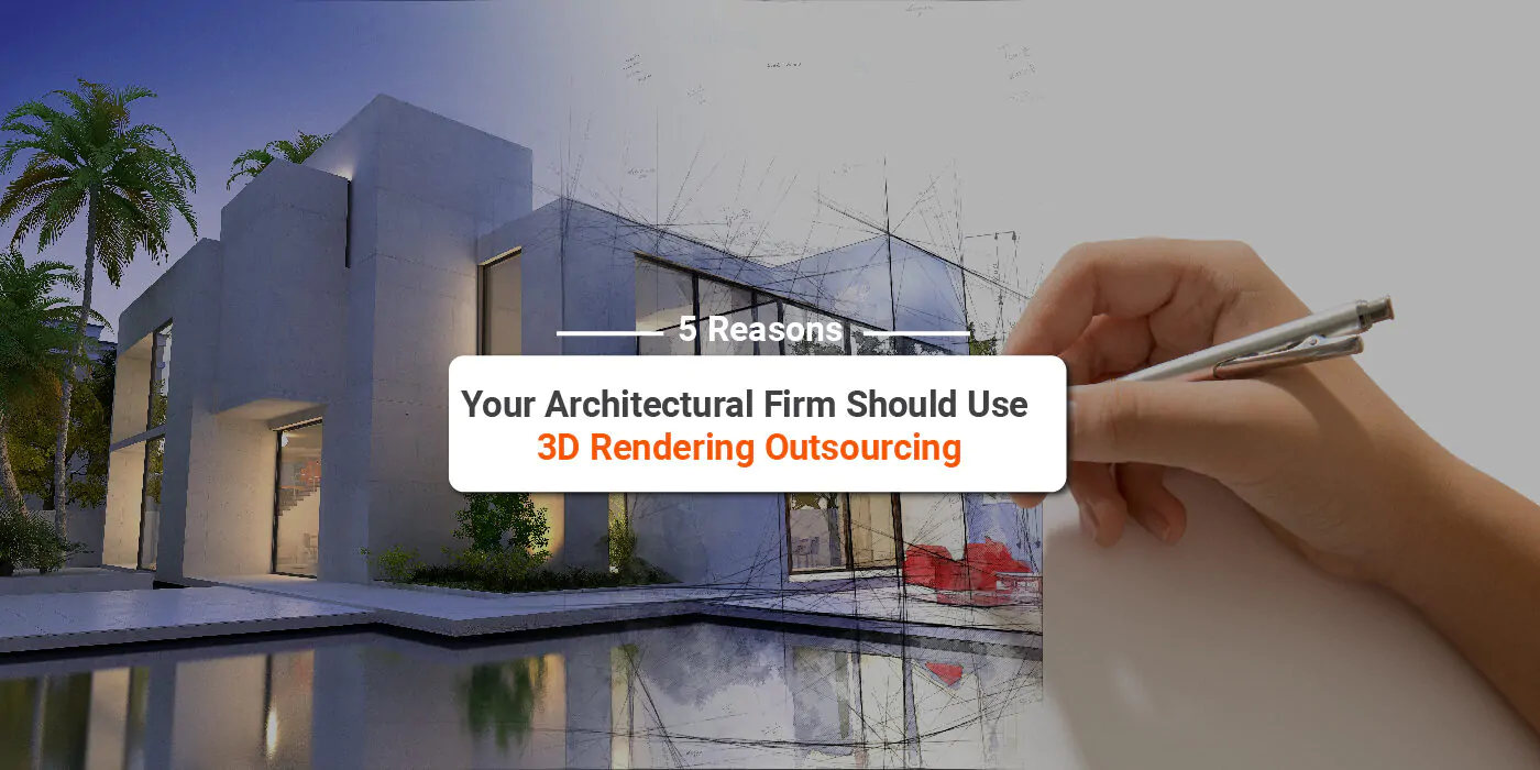 5 Reasons Your Architectural Firm Should Use 3D Rendering Outsourcing